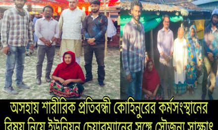 অসহায় শারীরিক প্রতিবন্ধী কোহিনুরের কর্মসংস্থানের ব্যবস্থা করে দিতে ইউপি চেয়ারম্যানের সঙ্গে সাক্ষাৎ