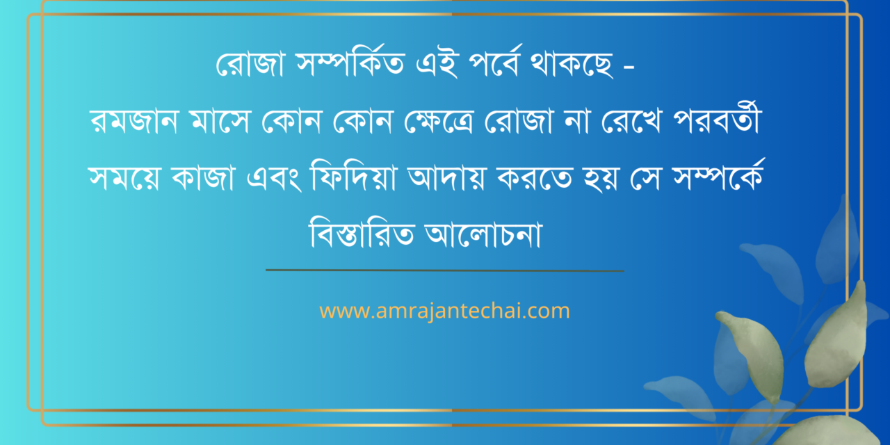 রমজান মাসে কোন কোন ক্ষেত্রে রোজা না রেখে পরবর্তী সময়ে কাজা এবং ফিদিয়া আদায় করতে হয়