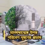 মানব স্বাস্থ্যের উপর পরিবেশ দূষনের প্রভাব ( পার্ট – ১ ) – ডাঃ গোলাম সরোয়ার বিদ্য়ুৎ